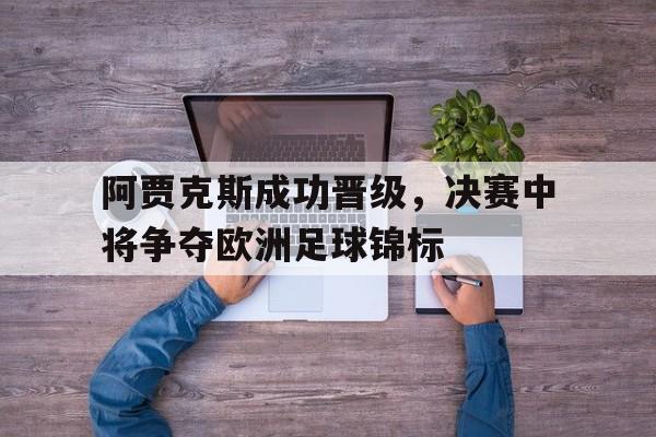 阿贾克斯成功晋级，决赛中将争夺欧洲足球锦标