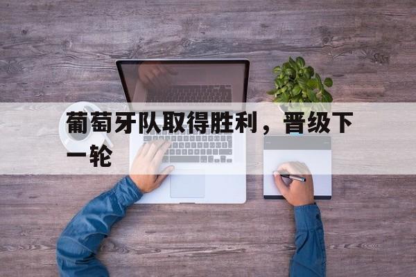 关于葡萄牙队取得胜利，晋级下一轮的信息