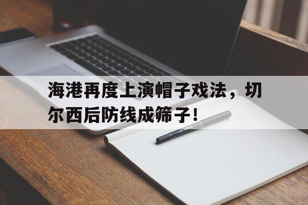 海港再度上演帽子戏法，切尔西后防线成筛子！
